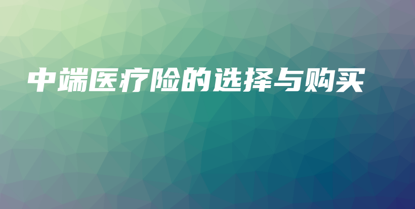 中端医疗险的选择与购买-保点通