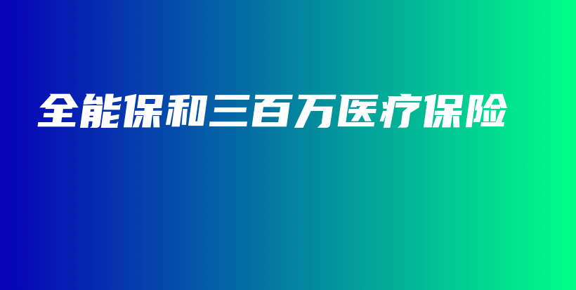 全能保和三百万医疗保险-保点通