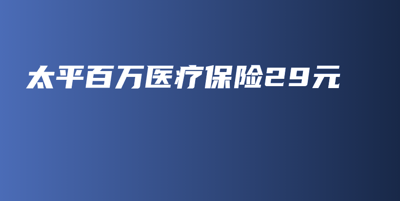 太平百万医疗保险29元-保点通
