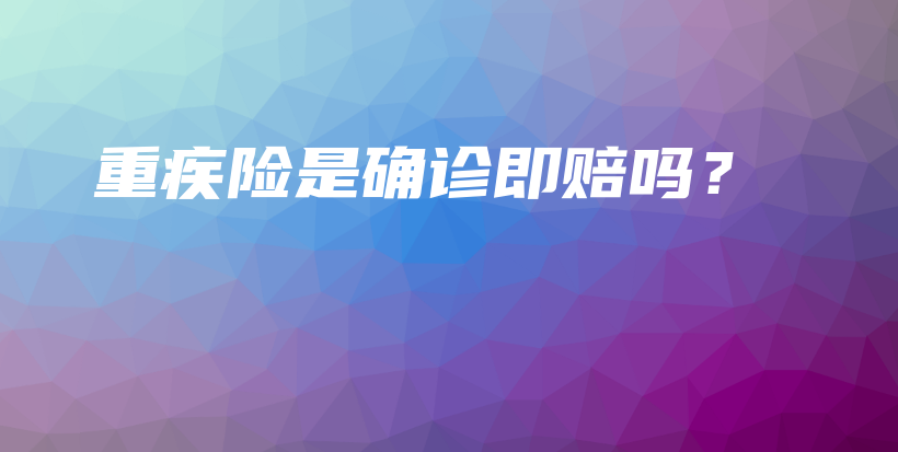 重疾险是确诊即赔吗？-保点通