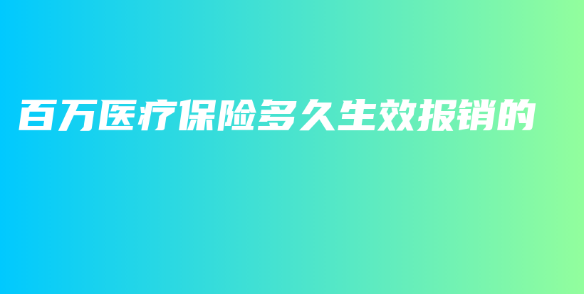 百万医疗保险多久生效报销的-保点通