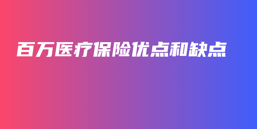 百万医疗保险优点和缺点-保点通
