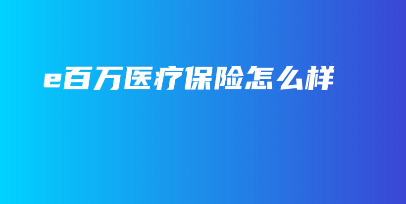 e百万医疗保险怎么样-保点通