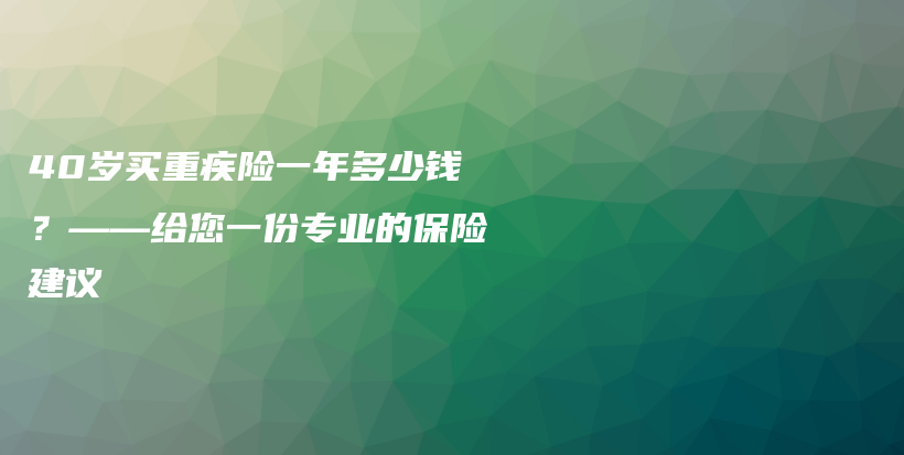 40岁买重疾险一年多少钱？——给您一份专业的保险建议-保点通