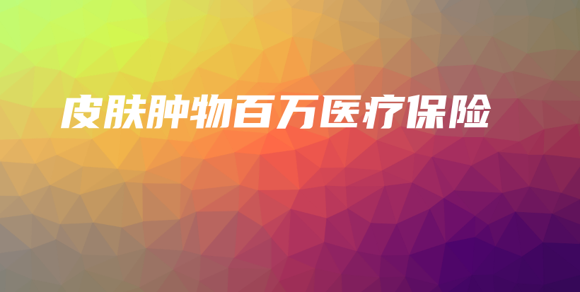 皮肤肿物百万医疗保险-保点通
