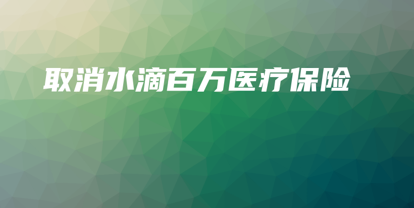 取消水滴百万医疗保险-保点通