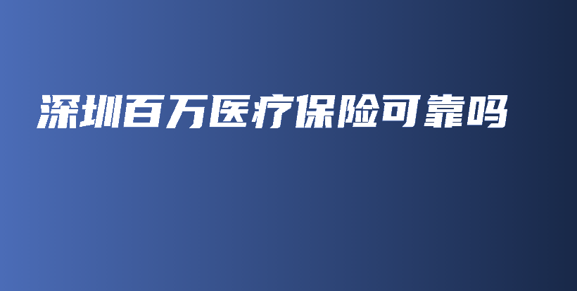 深圳百万医疗保险可靠吗-保点通