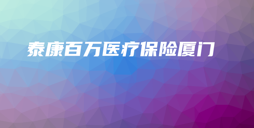 泰康百万医疗保险厦门-保点通