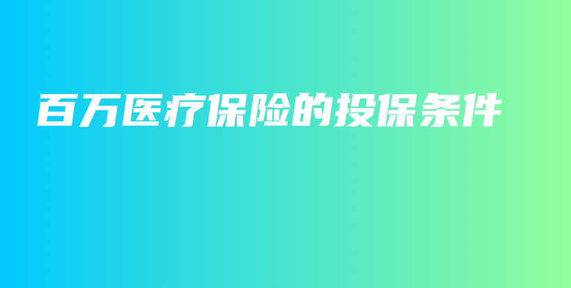 百万医疗保险的投保条件-保点通