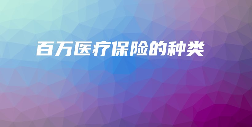 百万医疗保险的种类-保点通
