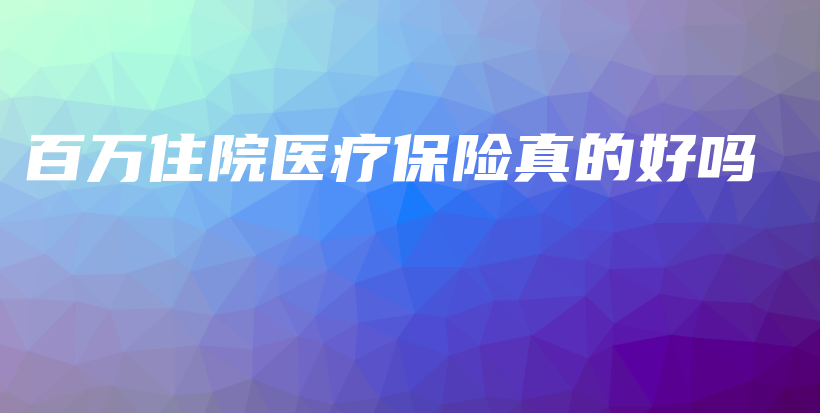 百万住院医疗保险真的好吗-保点通
