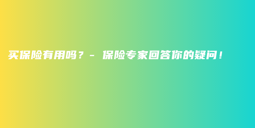 买保险有用吗？- 保险专家回答你的疑问！-保点通