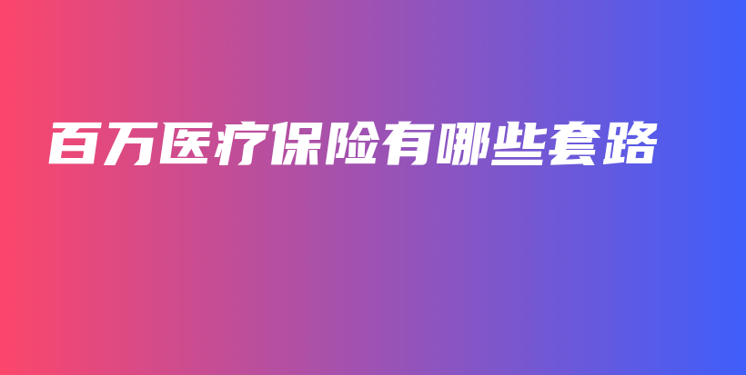 百万医疗保险有哪些套路-保点通