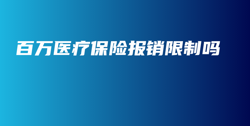 百万医疗保险报销限制吗-保点通