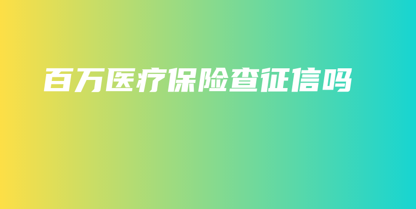 百万医疗保险查征信吗-保点通