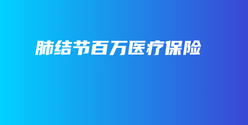 肺结节百万医疗保险-保点通