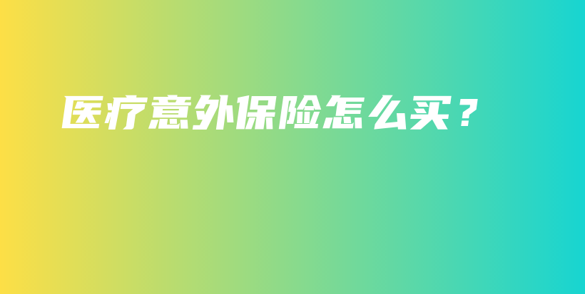 医疗意外保险怎么买？-保点通