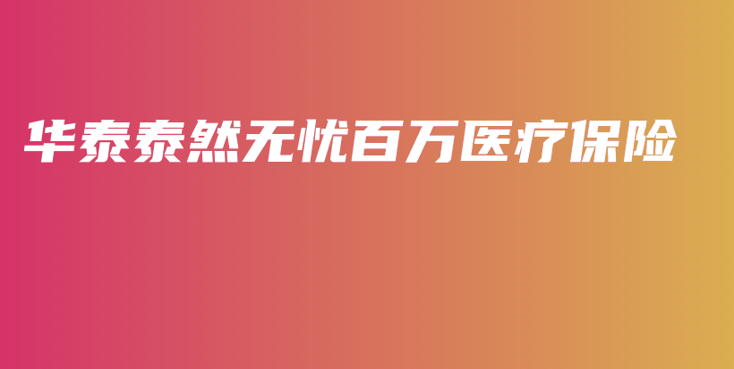 华泰泰然无忧百万医疗保险-保点通