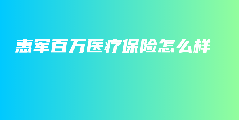 惠军百万医疗保险怎么样-保点通