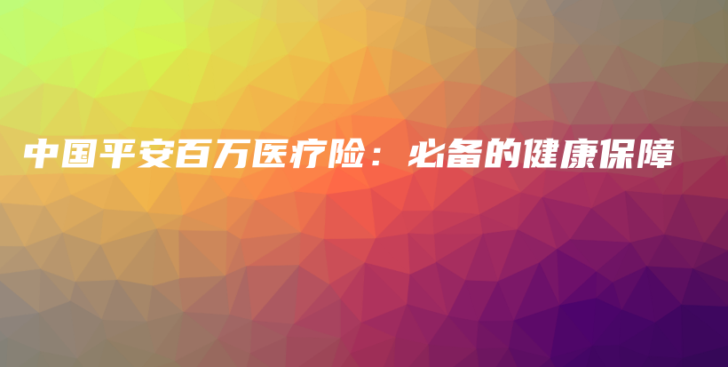 中国平安百万医疗险：必备的健康保障-保点通