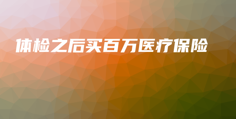 体检之后买百万医疗保险-保点通