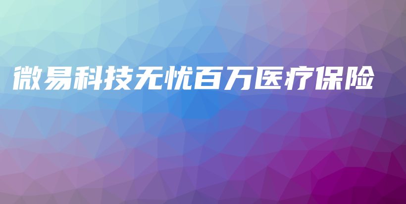 微易科技无忧百万医疗保险-保点通