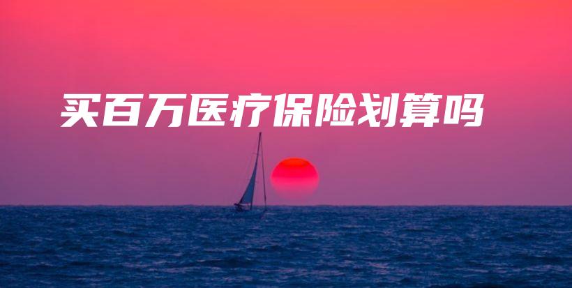 买百万医疗保险划算吗-保点通