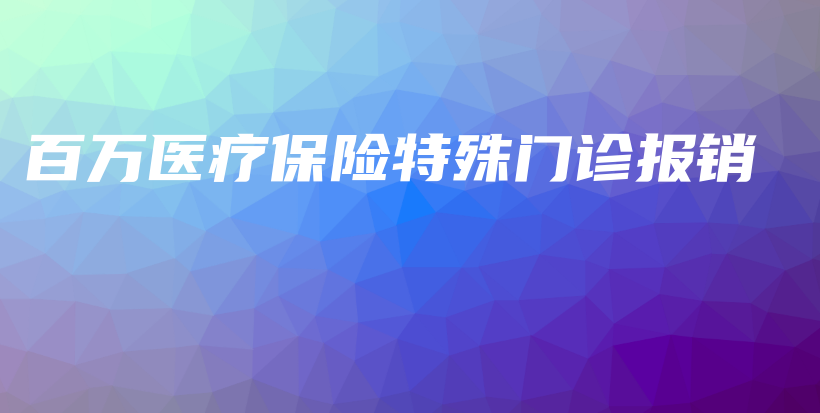 百万医疗保险特殊门诊报销-保点通