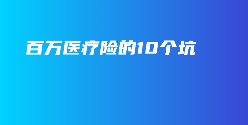 百万医疗险的10个坑-保点通