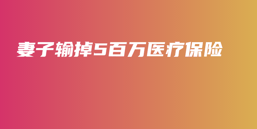 妻子输掉5百万医疗保险-保点通