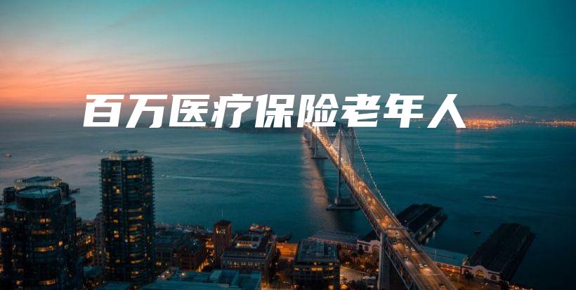 百万医疗保险老年人-保点通