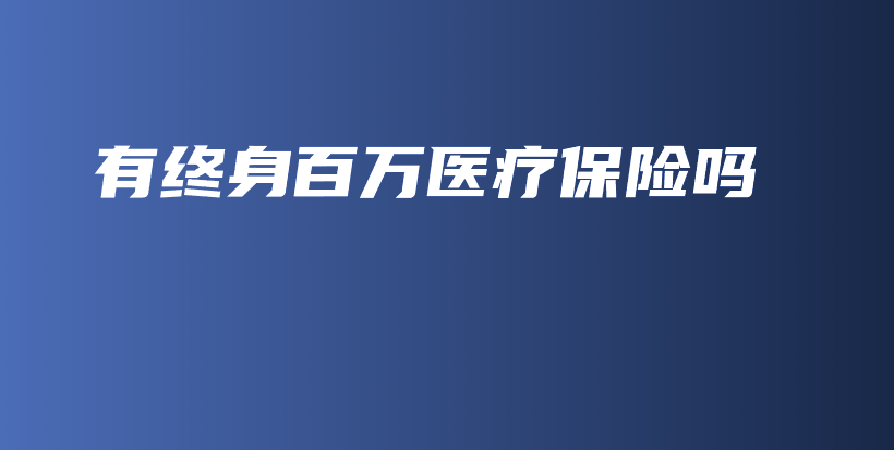 有终身百万医疗保险吗-保点通