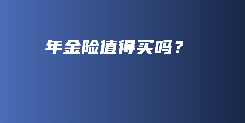 年金险值得买吗？-保点通