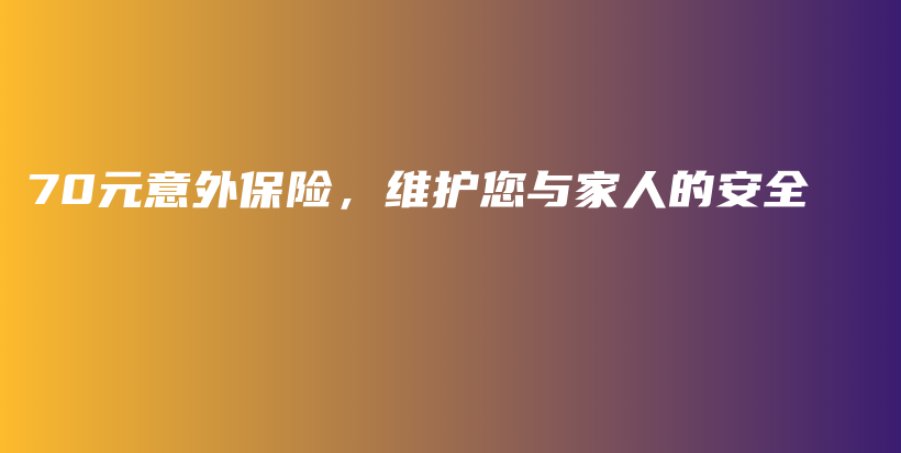 70元意外保险，维护您与家人的安全-保点通