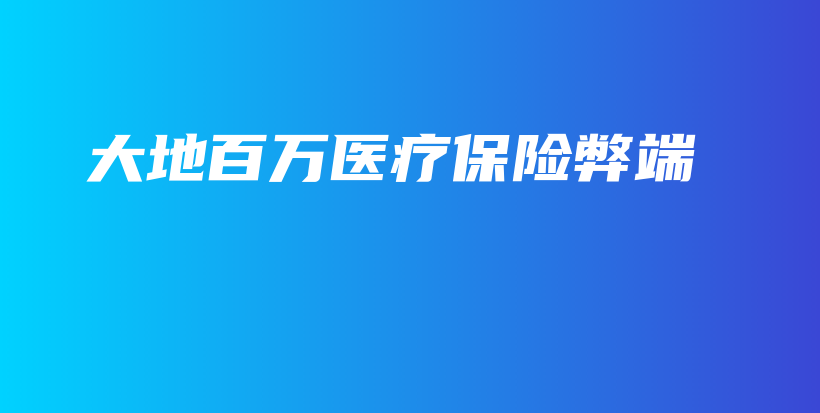 大地百万医疗保险弊端-保点通