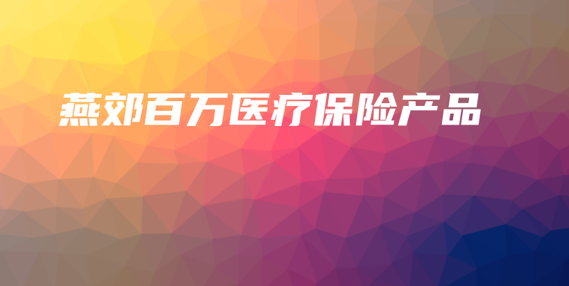 燕郊百万医疗保险产品-保点通