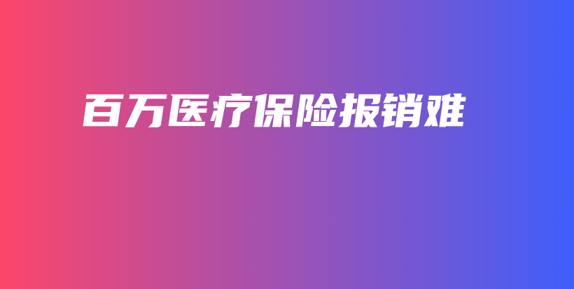 百万医疗保险报销难-保点通