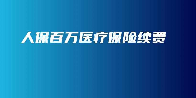 人保百万医疗保险续费-保点通
