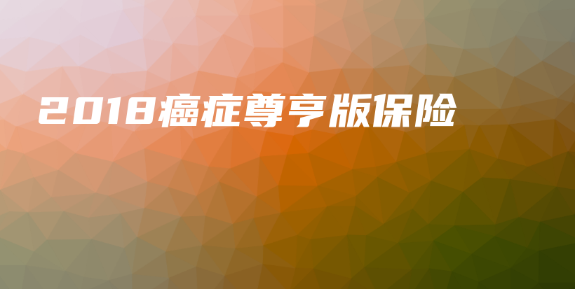 2018癌症尊亨版保险-保点通