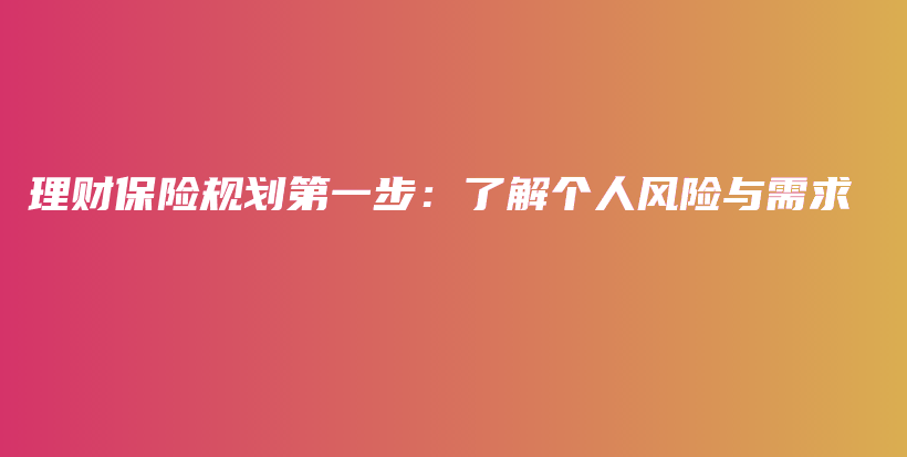 理财保险规划第一步：了解个人风险与需求-保点通