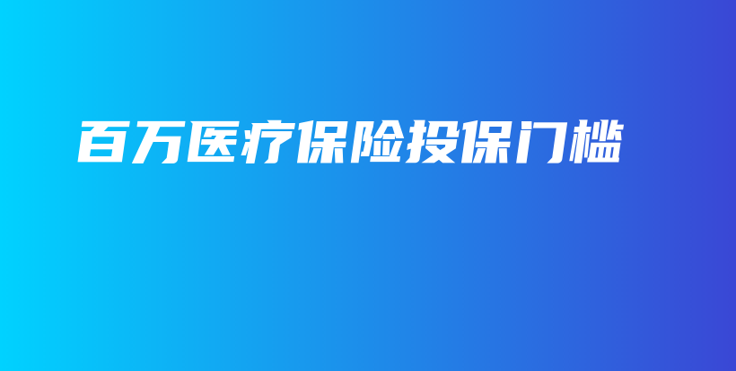 百万医疗保险投保门槛-保点通