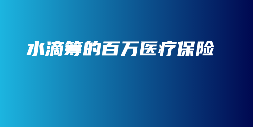 水滴筹的百万医疗保险-保点通