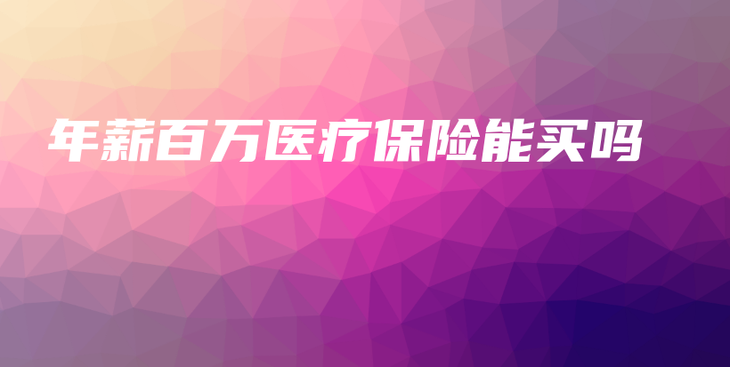 年薪百万医疗保险能买吗-保点通