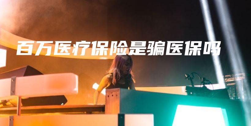 百万医疗保险是骗医保吗-保点通