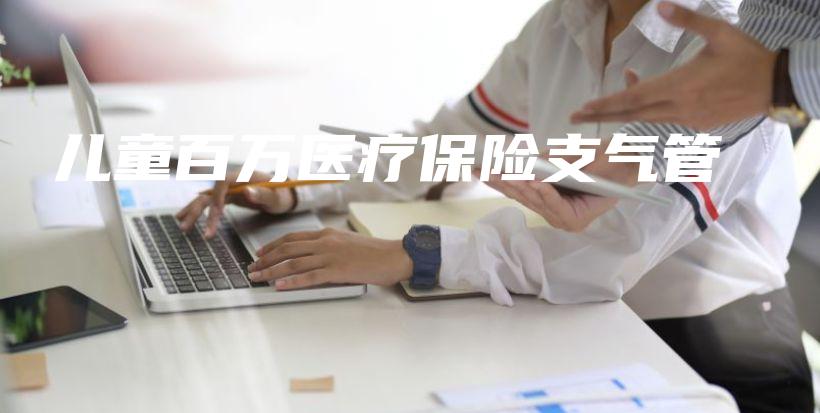 儿童百万医疗保险支气管-保点通