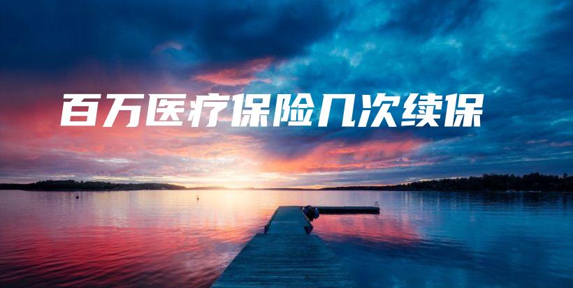 百万医疗保险几次续保-保点通