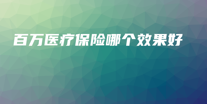 百万医疗保险哪个效果好-保点通