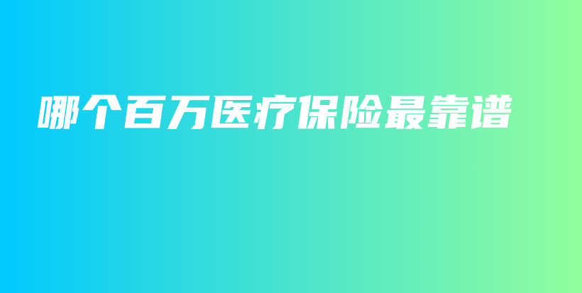 哪个百万医疗保险最靠谱-保点通