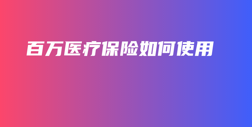百万医疗保险如何使用-保点通