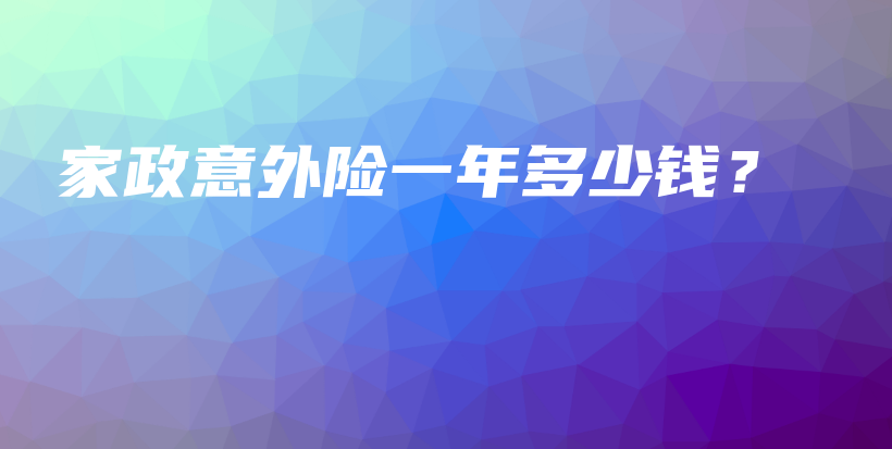 家政意外险一年多少钱？-保点通